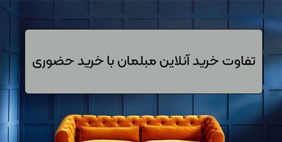 تفاوت خرید آنلاین مبلمان با خرید حضوری؛ کدام روش برای شما مناسب‌تر است؟