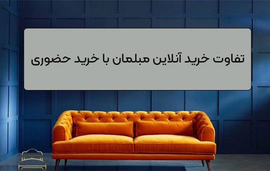 تفاوت خرید آنلاین مبلمان با خرید حضوری؛ کدام روش برای شما مناسب‌تر است؟